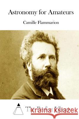 Astronomy for Amateurs Camille Flammarion The Perfect Library 9781512015751 Createspace