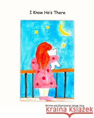 I Know He's There Wendy Clark Wendy Clark 9781512016130 Createspace