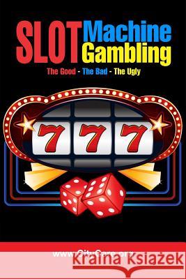 Slot Machine Gambling: The Good - The Bad - The Ugly Clarence E. Riley 9781512016444 Createspace