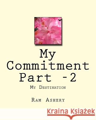 My Commitment Part -2: My Destination Ram Ashery 9781512017915 Createspace