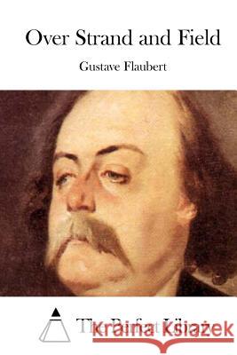 Over Strand and Field Gustave Flaubert The Perfect Library 9781512018691 Createspace