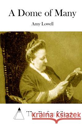 A Dome of Many Amy Lowell The Perfect Library 9781512019124 Createspace