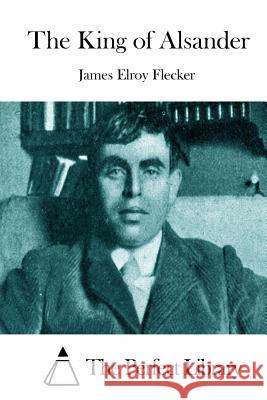 The King of Alsander James Elroy Flecker The Perfect Library 9781512019537