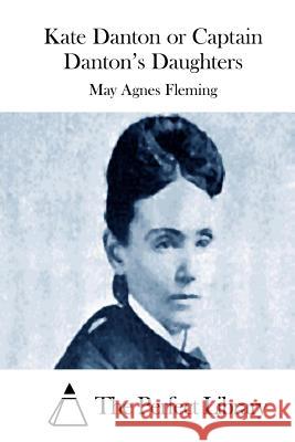 Kate Danton or Captain Danton's Daughters May Agnes Fleming The Perfect Library 9781512019933 Createspace