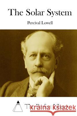 The Solar System Percival Lowell The Perfect Library 9781512020373 Createspace