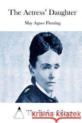 The Actress' Daughter May Agnes Fleming The Perfect Library 9781512020519 Createspace