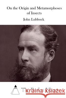 On the Origin and Metamorphoses of Insects John Lubbock The Perfect Library 9781512020632 Createspace