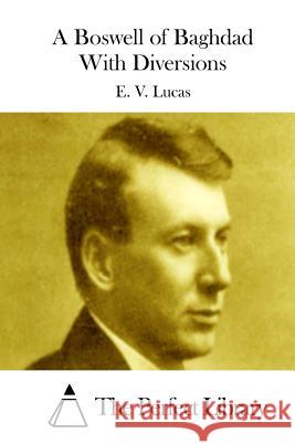 A Boswell of Baghdad with Diversions E. V. Lucas The Perfect Library 9781512021011 Createspace