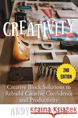 Creativity: Creative Block Solutions to Rebuild Creative Confidence and Productivity - 2nd Edition Andy Johnson 9781512021110 Createspace