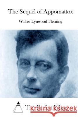 The Sequel of Appomattox Walter Lynwood Fleming The Perfect Library 9781512021288 Createspace
