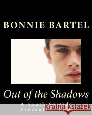 Out of the Shadows: A Youth Suicide Prevention Play Bonnie J. Bartel 9781512021899