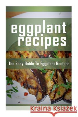 Eggplant Recipes: The Easy Guide To Eggplant Recipes Templeton, Mary Ann 9781512022001 Createspace