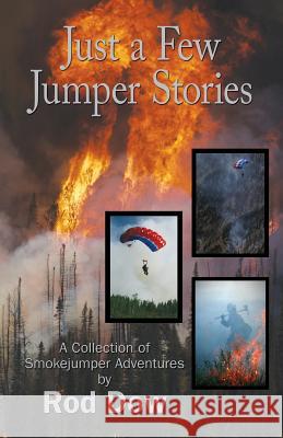 Just a Few Jumper Stories: A Collection of Smokejumper Adventures Rod Dow 9781512022230 Createspace