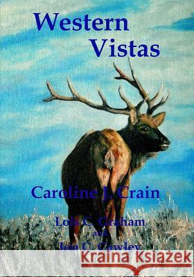 Western Vistas: A Travelogue Lois C. Graham Jon C. Cawley Caroline J. Crain 9781512022797