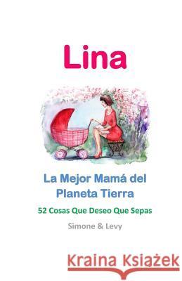 Lina, La Mejor Mamá del Planeta Tierra: 52 Cosas Que Deseo Que Sepas Levy 9781512025606 Createspace