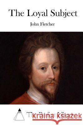 The Loyal Subject John Fletcher The Perfect Library 9781512025767 Createspace