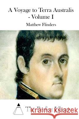 A Voyage to Terra Australis - Volume I Matthew Flinders The Perfect Library 9781512026290 Createspace