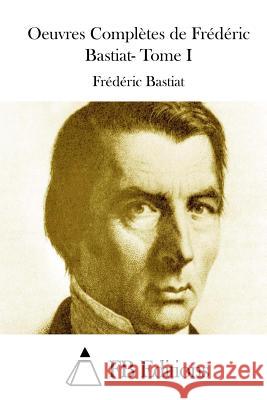 Oeuvres Complètes de Frédéric Bastiat- Tome I Fb Editions 9781512026917 Createspace