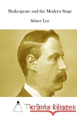 Shakespeare and the Modern Stage Sidney Lee The Perfect Library 9781512027334 Createspace