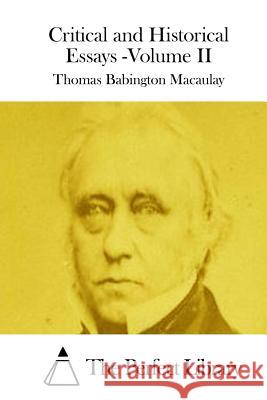 Critical and Historical Essays -Volume II Thomas Babington Macaulay The Perfect Library 9781512027419 Createspace