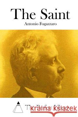 The Saint Antonio Fogazzaro The Perfect Library 9781512027594 Createspace
