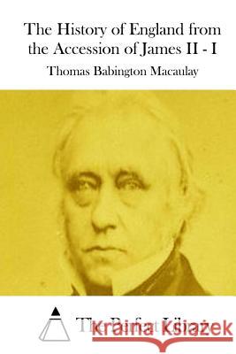 The History of England from the Accession of James II - I Thomas Babington Macaulay The Perfect Library 9781512027860 Createspace