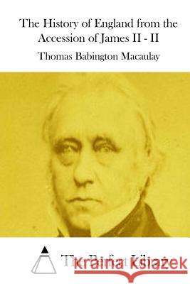 The History of England from the Accession of James II - II Thomas Babington Macaulay The Perfect Library 9781512028003 Createspace