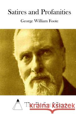 Satires and Profanities George William Foote The Perfect Library 9781512028669 Createspace