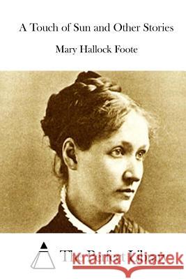 A Touch of Sun and Other Stories Mary Hallock Foote The Perfect Library 9781512028935 Createspace