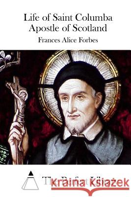 Life of Saint Columba Apostle of Scotland Frances Alice Forbes The Perfect Library 9781512029581