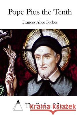 Pope Pius the Tenth Frances Alice Forbes The Perfect Library 9781512029765