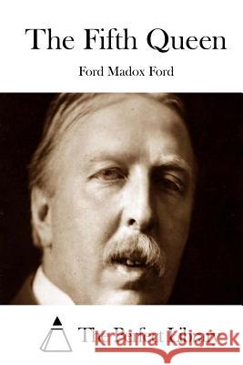 The Fifth Queen Ford Madox Ford The Perfect Library 9781512030358 Createspace