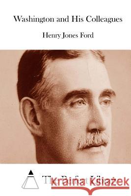 Washington and His Colleagues Henry Jones Ford The Perfect Library 9781512030907 Createspace