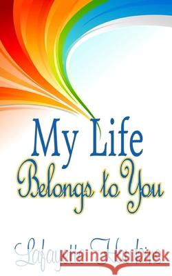 My Life Belongs to You It's All about Him Medi Lafayette Hawkins 9781512031324 Createspace Independent Publishing Platform