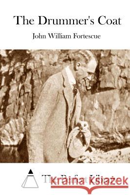 The Drummer's Coat John William Fortescue The Perfect Library 9781512031768