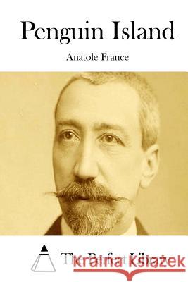 Penguin Island Anatole France The Perfect Library 9781512032789 Createspace