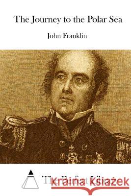 The Journey to the Polar Sea John Franklin The Perfect Library 9781512033366 Createspace