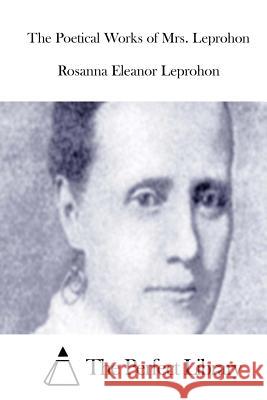 The Poetical Works of Mrs. Leprohon Rosanna Eleanor Leprohon The Perfect Library 9781512033632