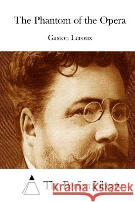The Phantom of the Opera Gaston LeRoux The Perfect Library 9781512033953 Createspace