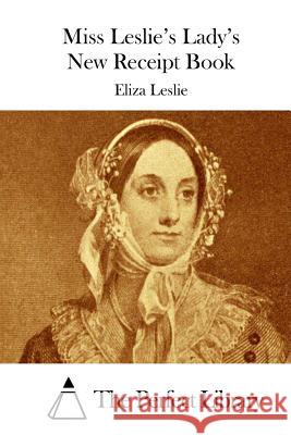 Miss Leslie's Lady's New Receipt Book Eliza Leslie The Perfect Library 9781512034790 Createspace