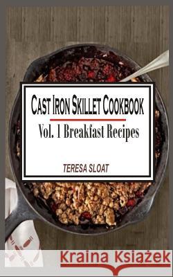 Cast Iron Skillet Cookbook: Vol.1 Breakfast Recipes Teresa Sloat 9781512035643 Createspace