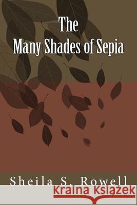 The Many Shades of Sepia: Poetry in Multiple Hues Sheila S. Rowell 9781512036886 Createspace Independent Publishing Platform