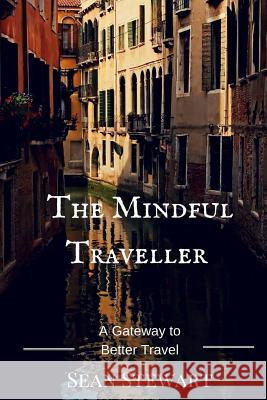 The Mindful Traveller: A Gateway to Better Travel MR Sean Stewart 9781512037081