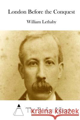 London Before the Conquest William Lethaby The Perfect Library 9781512037289 Createspace
