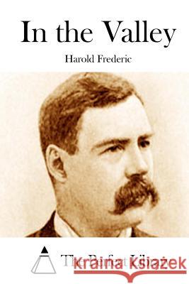 In the Valley Harold Frederic The Perfect Library 9781512038828 Createspace