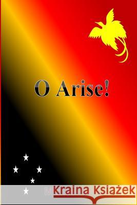 O Arise!: Poems on Papua New Guineas Politics & Society MR Michael Theophilus Dom 9781512039382 Createspace Independent Publishing Platform