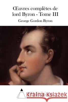 Oeuvres complètes de lord Byron - Tome III Fb Editions 9781512039559 Createspace
