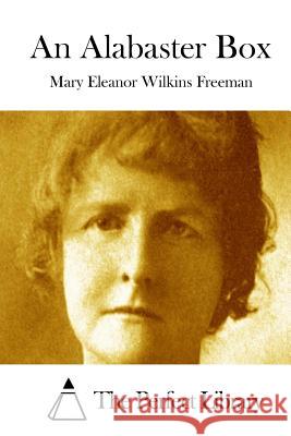 An Alabaster Box Mary Eleanor Wilkins Freeman The Perfect Library 9781512040586 Createspace