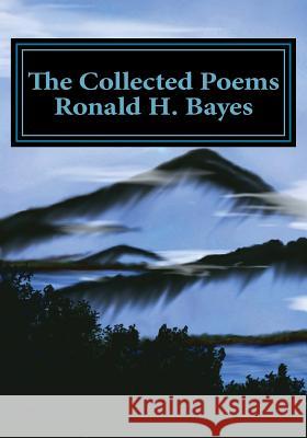 The Collected Poems Ronald H. Bayes Ronald H. Bayes Ted Wojtasik Michael Litty 9781512041781 Createspace