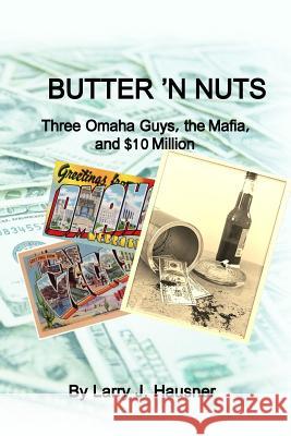 Butter 'n Nuts: Three Omaha guys, the Mafia and $10 million Larry J. Hausner 9781512042047 Createspace Independent Publishing Platform